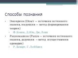 Способы познания. Эмпиризм (Опыт – источник истинного знания, индукция – метод формирования теории) Ф.Бэкон, Д.Юм, Дж.Локк Рационализм (Разум – источник истинного знания, дедукция – метод осуществления проверки) Р.Декарт, Г.Лейбниц