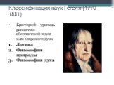 Классификация наук Гегеля (1770-1831). Критерий – уровень развития абсолютной идеи или мирового духа Логика Философия природы Философия духа