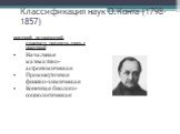 Классификация наук О.Конта (1798-1857). критерий: исторический, сложность предмета, связь с практикой Начальная математико-астрономическая Промежуточная физико-химическая Конечная биолого-социологическая