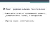 О.Конт – родоначальник позитивизма. Противопоставление «позитивного знания» («положительная наука») и метафизики Образец науки - естествознание