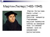 Мартин Лютер (1483-1546). Ма́ртин Лю́тер (нем. Martin Luther) — христианский богослов, инициатор Реформации, ведущий переводчик Библии на немецкий язык. Его именем названо одно из направлений протестантизма.