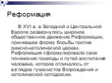 Реформация. В XVI в. в Западной и Центральной Европе развернулось широкое общественное движение Реформации, принявшее форму борьбы против римско-католической церкви. Реформация сформулировала свое понимание природы и путей воспитания человека, которое отличалось от взглядов гуманистов Возрождения и 