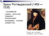 Эразм Роттердамский (1469 — 1536). Крупнейший учёный, философ Северного Возрождения, прозванный «князем гуманистов». Портрет кисти Гольбейна из собрания замка Лонгфорд