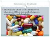 Tuberculosis treatment. The standard «short» course treatment for tuberculosis (TB), is isoniazid , rifampicin , pyrazinamide , and ethambutol.