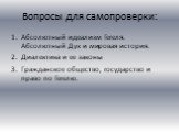 Вопросы для самопроверки: Абсолютный идеализм Гегеля. Абсолютный Дух и мировая история. Диалектика и ее законы Гражданское общество, государство и право по Гегелю.