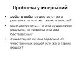 Проблема универсалий. роды и виды существуют ли в реальности или же только в мысли? если допустить, что они существуют реально, то телесны они или бестелесны? существуют ли они отдельно от чувственных вещей или же в самих вещах?