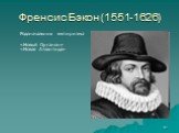 Френсис Бэкон (1551-1626). Родоначальник эмпиризма «Новый Органон» «Новая Атлантида»