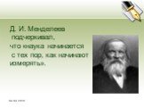 Д. И. Менделеев подчеркивал, что «наука начинается с тех пор, как начинают измерять».