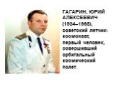 ГАГАРИН, ЮРИЙ АЛЕКСЕЕВИЧ (1934–1968), советский летчик-космонавт, первый человек, совершивший орбитальный космический полет.