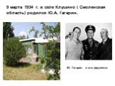 Ю. Гагарин и его родители. 9 марта 1934 г. в селе Клушино ( Смоленская область) родился Ю.А. Гагарин.