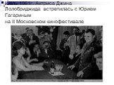Июль 1961г. Актриса Джина Лолобриджида встретилась с Юрием Гагариным на II Московском кинофестивале