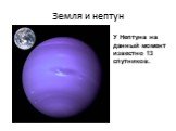 Земля и нептун. У Нептуна на данный момент известно 13 спутников.