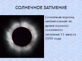 СОЛНЕЧНОЕ ЗАТМЕНИЕ. Солнечная корона, запечатленная во время полного солнечного затмения 11 августа 1999 года