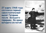 27 марта 1968 года состоялся первый самостоятельный вылет Гагарина после большого перерыва. Во время которого он погиб.