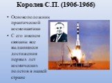 Королев С.П. (1906-1966). Основоположник практической космонавтики С его именем связаны все выдающиеся достижения первых лет космических полетов в нашей стране