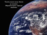Такой увидел нашу Землю из космоса Юрий Гагарин- первый землянин