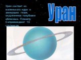 Уран. Уран состоит из маленького ядра и замерзших газов, окруженных голубыми облаками. Планету Сопровождают 15 спутников.