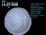 Плутон. Плутон назван в честь римского бога –повелителя царства мертвых- Аида. Это самая маленькая планета. На ней невероятный холод- минус 230.