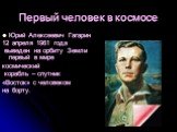 Первый человек в космосе. Юрий Алексеевич Гагарин 12 апреля 1961 года выведен на орбиту Земли первый в мире космический корабль – спутник «Восток» с человеком на борту.