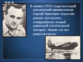 В начале 1931 года молодой московский авиаинженер Сергей Павлович Королёв решил построить соверше6нно новый ракетный летательный аппарат. Назвал он его ракетопланом.