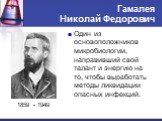 Гамалея Николай Федорович. 1859 - 1949. Один из основоположников микробиологии, направивший свой талант и энергию на то, чтобы выработать методы ликвидации опасных инфекций.
