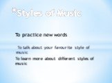 To talk about your favourite style of music. Styles of Music. To learn more about different styles of music. To practice new words