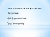 Listen to the sound of the letter -g- in these words. [g]-group [dz]- generation [η]- everything. 1 2 3