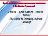 I wash – I get washed – I wash myself The child is learning to dress himself