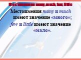 Местоимения many, much, few, little. Местоимения many и much имеют значение «много»; few и little имеют значение «мало».