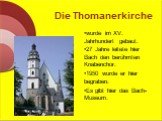 Die Thomanerkirche. wurde im XV. Jahrhundert gebaut. 27 Jahre leitete hier Bach den berühmten Knabenchor. 1950 wurde er hier begraben. Es gibt hier das Bach-Museum.