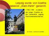 Leipzig wurde von Goethe liebevoll „Klein-Paris“ genannt. 1765-1768 studierte der junge Goethe an der Universität Leipzig Rechtswissenschaften. Das Goethe – Denkmal am Altmarkt.