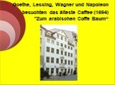 Goethe, Lessing, Wagner und Napoleon besuchten das älteste Caffee (1694) "Zum arabischen Coffe Baum“