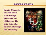 Santa Claus. Santa Claus is an old man who brings presents to children. He gets into the houses through the chimney.