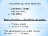 The German system of education: Elementary school Average school High school. School education is divided into two stages: Primary school Secondary school. The school system across the country designed for 12-13 years.