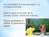 It is mandatory 9 -year education - is universal and free. With 6 years of children go to primary school, where 4-6 classes. Future profession is chosen in elementary school .