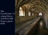 The Lavatorium is where Harry and Ron hide from a giant troll.