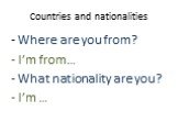- Where are you from? I’m from… What nationality are you? I’m …