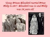 Young Princes Elizabeth married Prince Philip in 1947. Elizabeth was 21 and Philip was 26 years old.