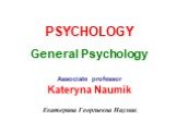 PSYCHOLOGY General Psychology. Associate professor Kateryna Naumik Екатерина Георгиевна Наумик