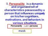 Personality - Latin persona mask. 5. Personality is a dynamic and organized set of characteristics possessed by a person that influences uniquely on his/her cognitions, motivations, and behaviors in various situations