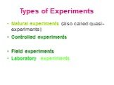 Types of Experiments. Natural experiments (also called quasi-experiments) Controlled experiments Field experiments Laboratory experiments