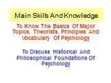 Main Skills And Knowledge. To Know The Basics Of Major Topics, Theorists, Principles And Vocabulary Of Psychology To Discuss Historical And Philosophical Foundations Of Psychology