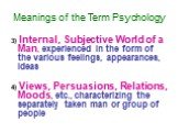3) Internal, Subjective World of a Man, experienced in the form of the various feelings, appearances, ideas 4) Views, Persuasions, Relations, Moods, etc., characterizing the separately taken man or group of people