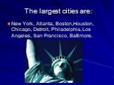 The largest cities are: New York, Atlanta, Boston,Houston, Chicago, Detroit, Philadelphia, Los Angeles, San Francisco, Baltimore.
