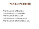 The new universities: The University of Brighton; The University of Greenwich; The University of Lincoln; The University of Staffordshire; The University of Winchester, etc.