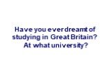 Have you ever dreamt of studying in Great Britain? At what university?