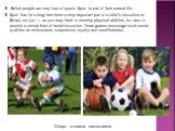 British people are very fond of sports. Sport is part of their normal life. Sport has for a long time been a very important part of a child's education in Britain, not just — as you may think to develop physical abilities, but also to provide a certain kind of moral education. Team games encourage s