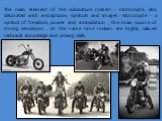 The main element of the subculture rockers - motorcycle, also decorated with inscriptions, symbols and images. Motorcycle - a symbol of freedom, power and intimidation , the main source of strong sensations . At the same time rockers are highly valued technical knowledge and driving skills.