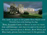The castle is open to the public from March until October but only during the day. Berre Pomeroy Castle in Devon is now no more than a picturesque ruin but it is said to be one of the most haunted spots in Britain. Both White and Blue Lady ghosts have been seen in the grounds.