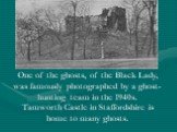 One of the ghosts, of the Black Lady, was famously photographed by a ghost-hunting team in the 1940s. Tamworth Castle in Staffordshire is home to many ghosts.